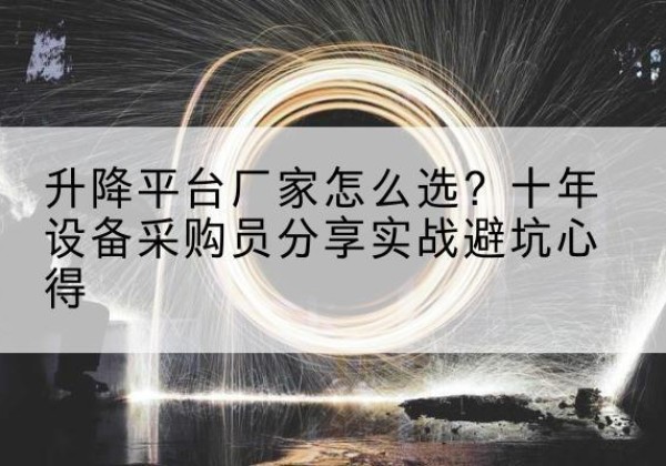 沙湾升降平台厂家-怎么选？十年设备采购员分享实战避坑心得